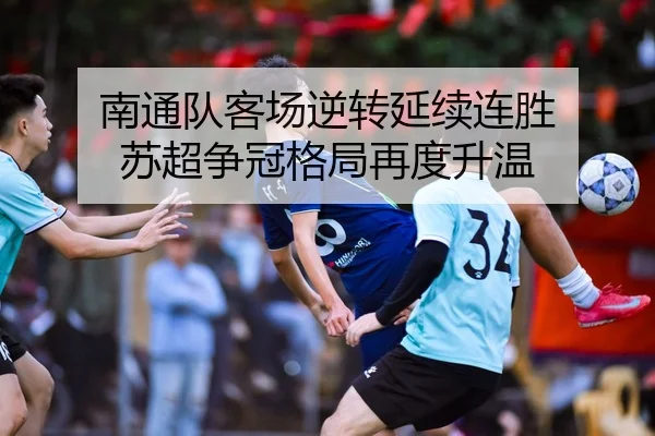 南通队客场逆转延续连胜 苏超争冠格局再度升温